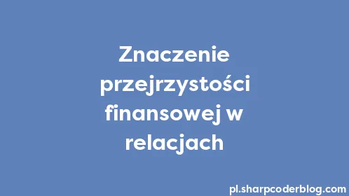 Znaczenie przejrzystości finansowej w relacjach - Thumbnail