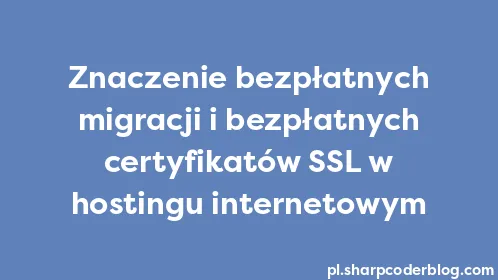 Znaczenie bezpłatnych migracji i bezpłatnych certyfikatów SSL w hostingu internetowym - Thumbnail