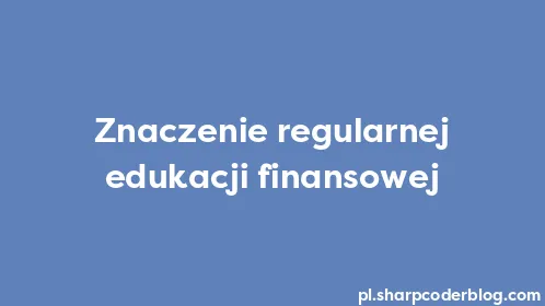 Znaczenie regularnej edukacji finansowej - Thumbnail