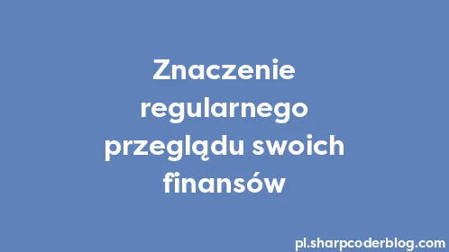 Znaczenie regularnego przeglądu swoich finansów - Thumbnail
