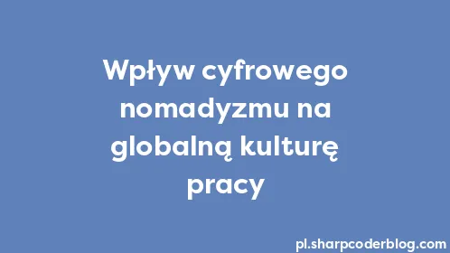 Wpływ cyfrowego nomadyzmu na globalną kulturę pracy - Thumbnail