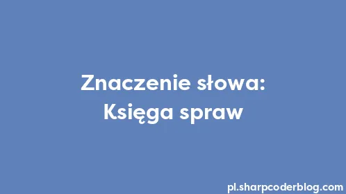 Znaczenie słowa: Księga spraw - Thumbnail
