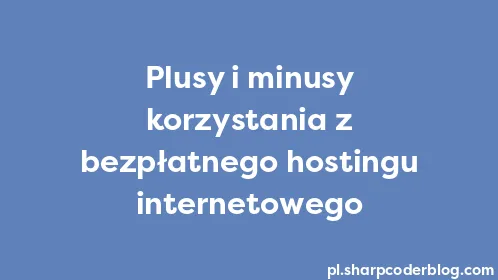 Plusy i minusy korzystania z bezpłatnego hostingu internetowego - Thumbnail
