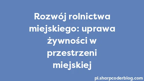 Rozwój rolnictwa miejskiego: uprawa żywności w przestrzeni miejskiej - Thumbnail