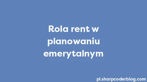 Rola rent w planowaniu emerytalnym - Thumbnail