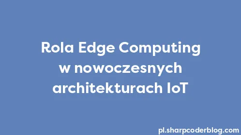 Rola Edge Computing w nowoczesnych architekturach IoT - Thumbnail