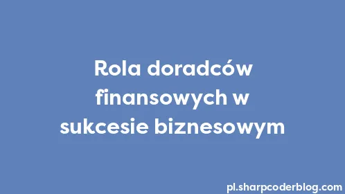 Rola doradców finansowych w sukcesie biznesowym - Thumbnail