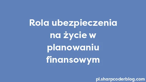 Rola ubezpieczenia na życie w planowaniu finansowym - Thumbnail
