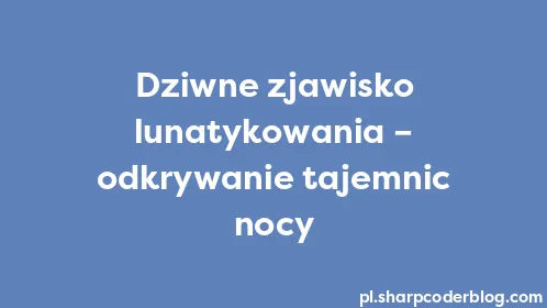 Dziwne zjawisko lunatykowania – odkrywanie tajemnic nocy - Thumbnail