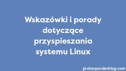 Wskazówki i porady dotyczące przyspieszania systemu Linux - Thumbnail