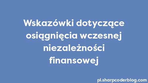 Wskazówki dotyczące osiągnięcia wczesnej niezależności finansowej - Thumbnail