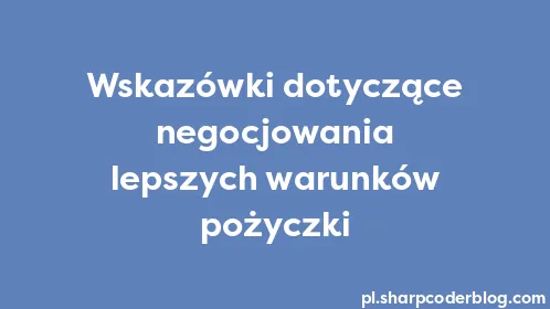 Wskazówki dotyczące negocjowania lepszych warunków pożyczki - Thumbnail