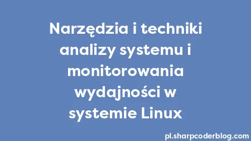 Narzędzia i techniki analizy systemu i monitorowania wydajności w systemie Linux - Thumbnail