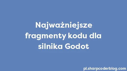 Najważniejsze fragmenty kodu dla silnika Godot - Thumbnail