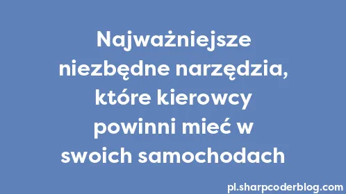 Najważniejsze niezbędne narzędzia, które kierowcy powinni mieć w swoich samochodach - Thumbnail