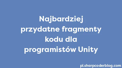 Najbardziej przydatne fragmenty kodu dla programistów Unity - Thumbnail