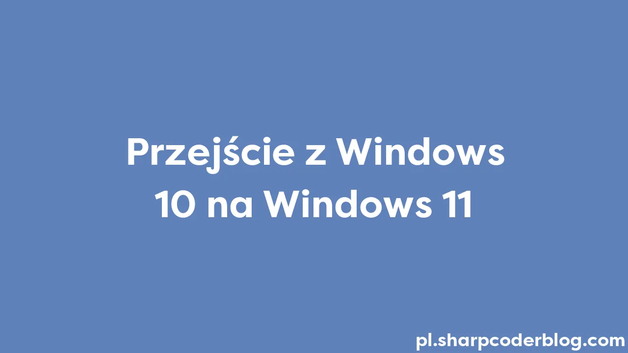 Przejście z Windows 10 na Windows 11  Sharp Coder Blog