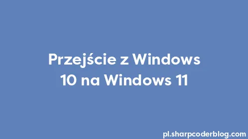 Przejście z Windows 10 na Windows 11 - Thumbnail