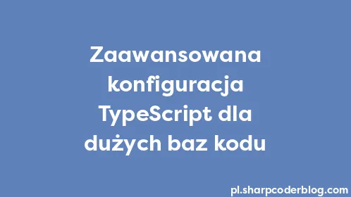 Zaawansowana konfiguracja TypeScript dla dużych baz kodu - Thumbnail