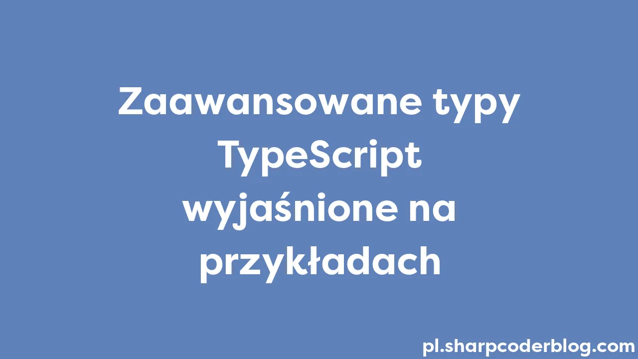 Zaawansowane typy TypeScript wyjaśnione na przykładach | Sharp Coder Blog