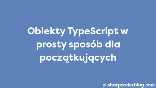 Obiekty TypeScript w prosty sposób dla początkujących - Thumbnail