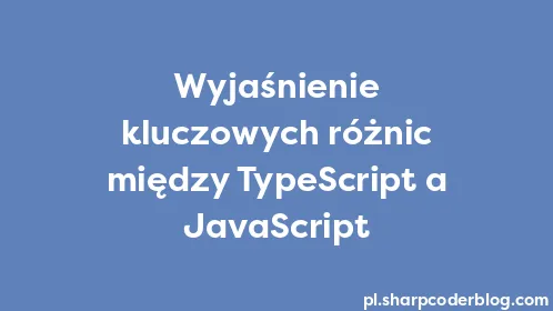 Wyjaśnienie kluczowych różnic między TypeScript a JavaScript - Thumbnail