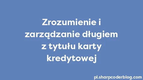 Zrozumienie i zarządzanie długiem z tytułu karty kredytowej - Thumbnail