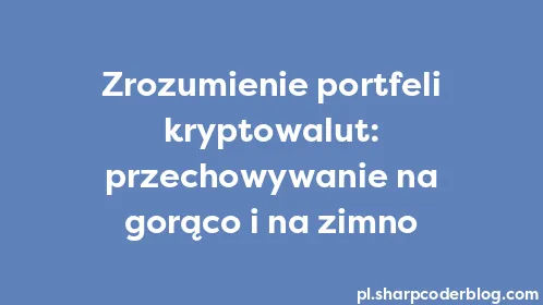 Zrozumienie portfeli kryptowalut: przechowywanie na gorąco i na zimno - Thumbnail