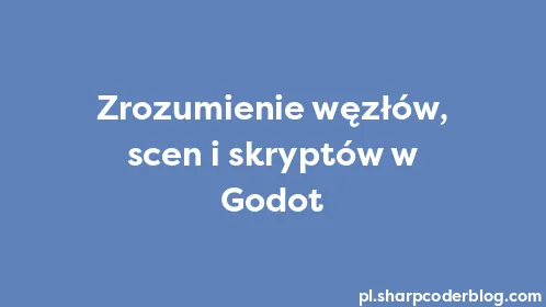 Zrozumienie węzłów, scen i skryptów w Godot - Thumbnail