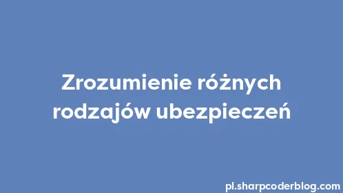Zrozumienie różnych rodzajów ubezpieczeń - Thumbnail