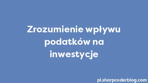 Zrozumienie wpływu podatków na inwestycje - Thumbnail