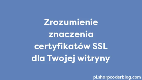 Zrozumienie znaczenia certyfikatów SSL dla Twojej witryny - Thumbnail