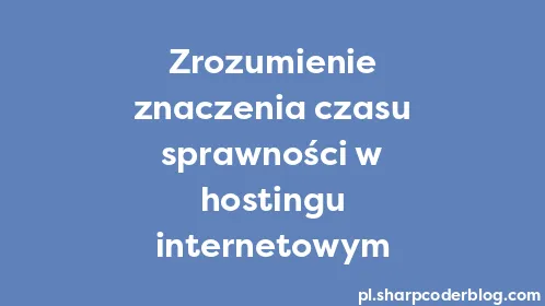Zrozumienie znaczenia czasu sprawności w hostingu internetowym - Thumbnail
