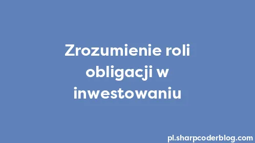 Zrozumienie roli obligacji w inwestowaniu - Thumbnail