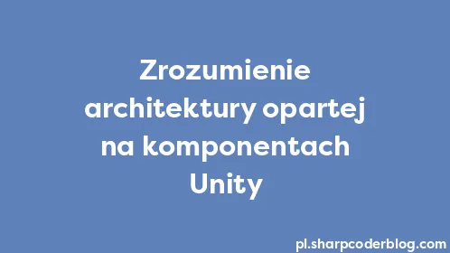 Zrozumienie architektury opartej na komponentach Unity - Thumbnail