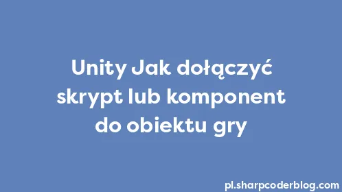Unity Jak dołączyć skrypt lub komponent do obiektu gry - Thumbnail