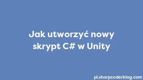 Jak utworzyć nowy skrypt C# w Unity - Thumbnail