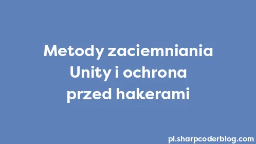 Metody zaciemniania Unity i ochrona przed hakerami - Thumbnail