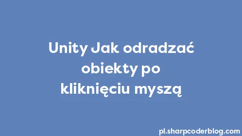 Unity Jak odradzać obiekty po kliknięciu myszą - Thumbnail