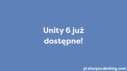Unity 6 już dostępne! - Thumbnail