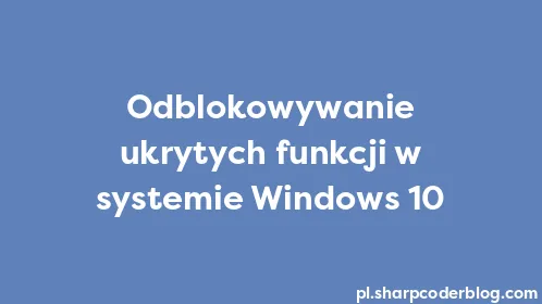 Odblokowywanie ukrytych funkcji w systemie Windows 10 - Thumbnail