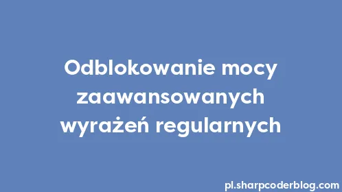 Odblokowanie mocy zaawansowanych wyrażeń regularnych - Thumbnail