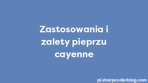 Zastosowania i zalety pieprzu cayenne - Thumbnail