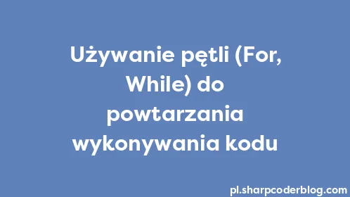 Używanie pętli (For, While) do powtarzania wykonywania kodu - Thumbnail