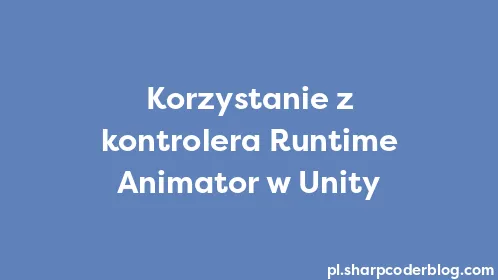 Korzystanie z kontrolera Runtime Animator w Unity - Thumbnail