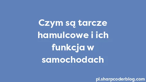 Czym są tarcze hamulcowe i ich funkcja w samochodach - Thumbnail