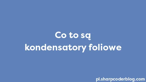 Co to są kondensatory foliowe - Thumbnail