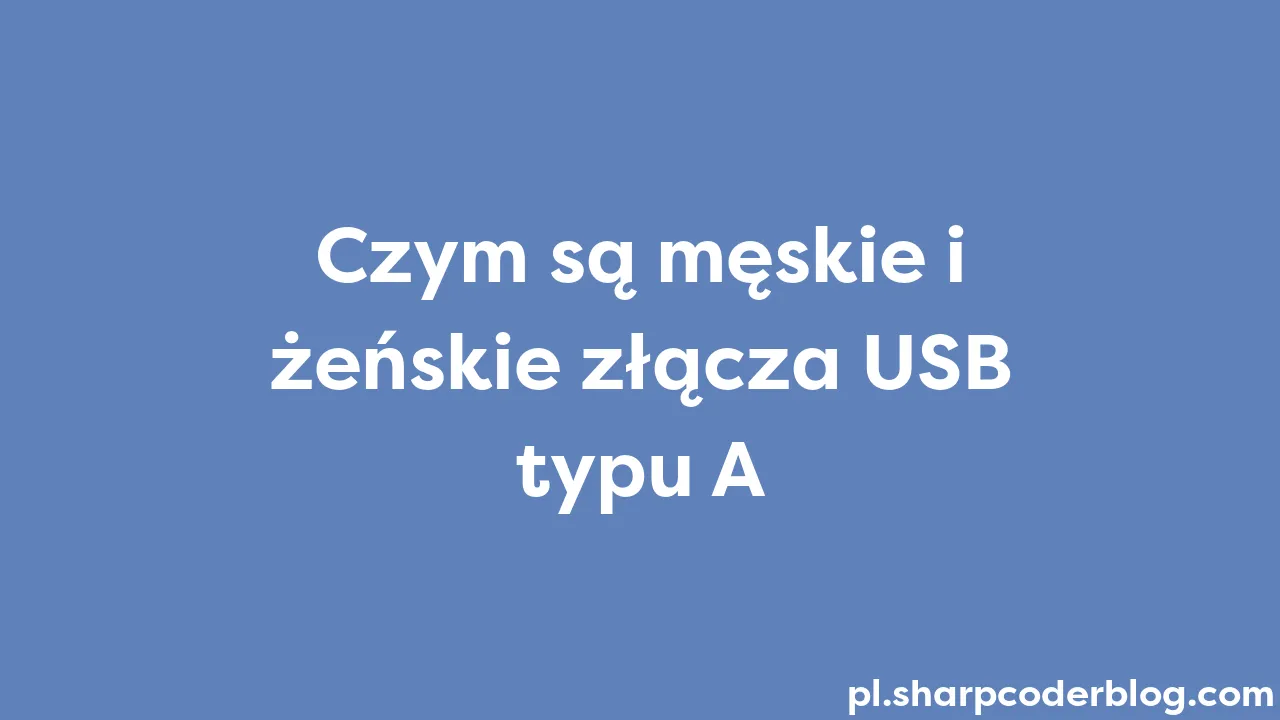 Czym Są Męskie I żeńskie Złącza Usb Typu A Sharp Coder Blog 8794