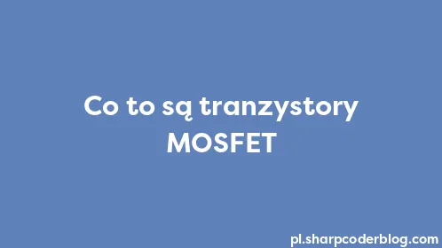 Co to są tranzystory MOSFET - Thumbnail