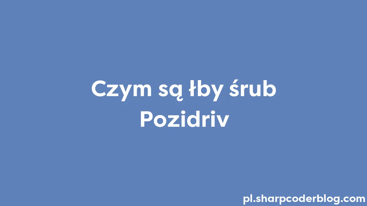 Czym są łby śrub Pozidriv Sharp Coder Blog